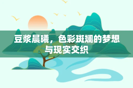 豆浆晨曦，色彩斑斓的梦想与现实交织
