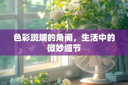 色彩斑斓的角阀，生活中的微妙细节