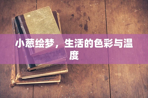 小葱绘梦，生活的色彩与温度