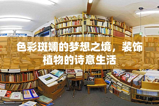 色彩斑斓的梦想之境，装饰植物的诗意生活