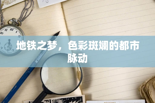 地铁之梦，色彩斑斓的都市脉动