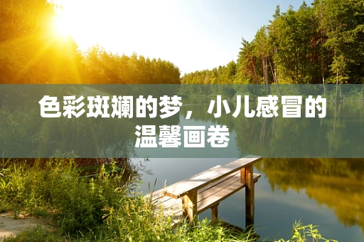 色彩斑斓的梦，小儿感冒的温馨画卷