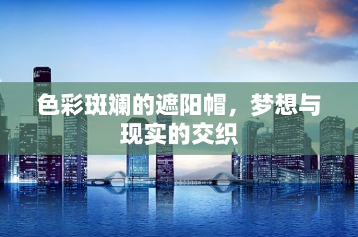 色彩斑斓的遮阳帽，梦想与现实的交织