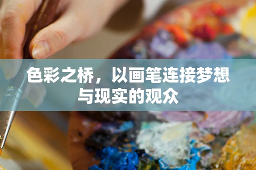色彩之桥，以画笔连接梦想与现实的观众