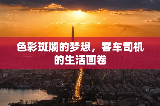 色彩斑斓的梦想，客车司机的生活画卷