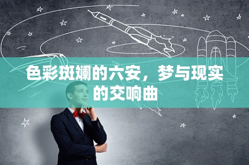 色彩斑斓的六安，梦与现实的交响曲