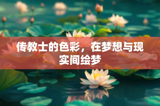 传教士的色彩，在梦想与现实间绘梦