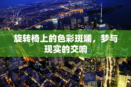 旋转椅上的色彩斑斓，梦与现实的交响