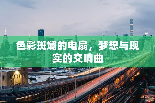 色彩斑斓的电扇，梦想与现实的交响曲