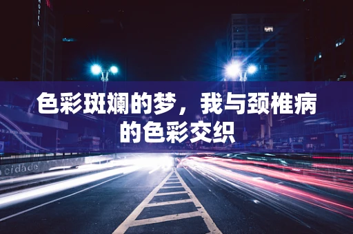 色彩斑斓的梦，我与颈椎病的色彩交织