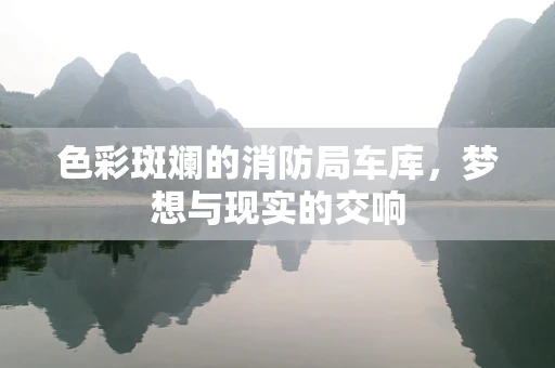 色彩斑斓的消防局车库，梦想与现实的交响