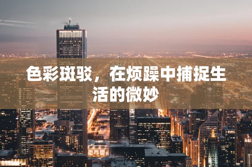色彩斑驳，在烦躁中捕捉生活的微妙