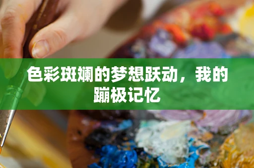 色彩斑斓的梦想跃动，我的蹦极记忆