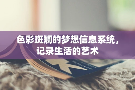 色彩斑斓的梦想信息系统，记录生活的艺术