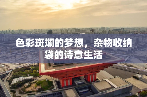 色彩斑斓的梦想，杂物收纳袋的诗意生活