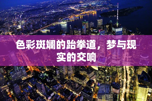 色彩斑斓的跆拳道，梦与现实的交响