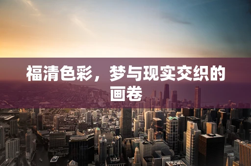 福清色彩，梦与现实交织的画卷