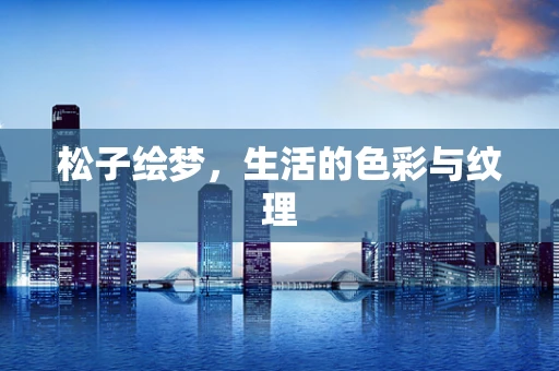 松子绘梦，生活的色彩与纹理