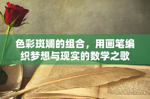 色彩斑斓的组合，用画笔编织梦想与现实的数学之歌