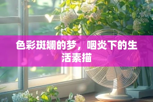 色彩斑斓的梦，咽炎下的生活素描