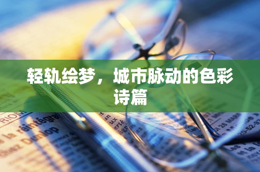 轻轨绘梦，城市脉动的色彩诗篇