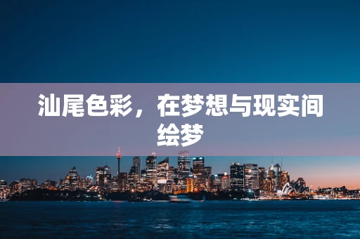 汕尾色彩，在梦想与现实间绘梦