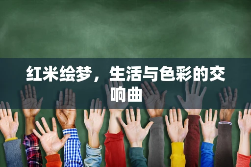 红米绘梦，生活与色彩的交响曲