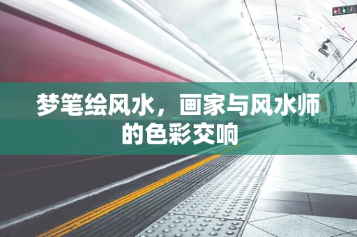 梦笔绘风水，画家与风水师的色彩交响