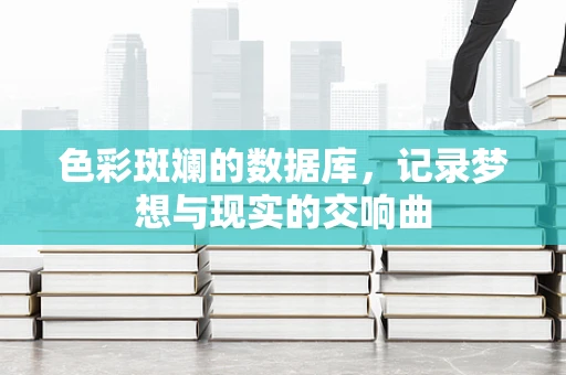 色彩斑斓的数据库，记录梦想与现实的交响曲