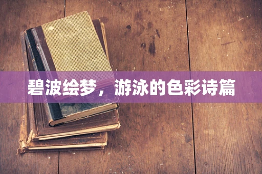 碧波绘梦，游泳的色彩诗篇