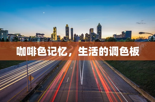 咖啡色记忆，生活的调色板