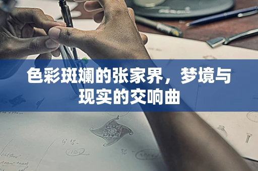 色彩斑斓的张家界，梦境与现实的交响曲