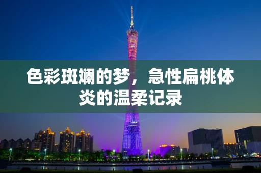 色彩斑斓的梦，急性扁桃体炎的温柔记录