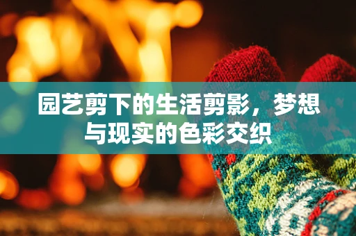 园艺剪下的生活剪影，梦想与现实的色彩交织