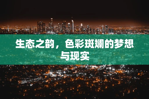生态之韵，色彩斑斓的梦想与现实