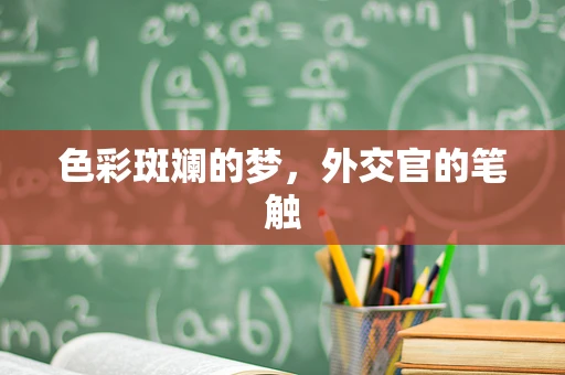色彩斑斓的梦，外交官的笔触