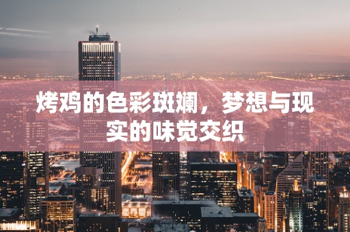 烤鸡的色彩斑斓，梦想与现实的味觉交织