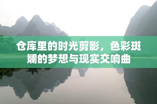 仓库里的时光剪影，色彩斑斓的梦想与现实交响曲