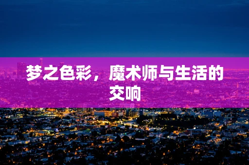 梦之色彩，魔术师与生活的交响