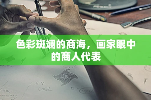 色彩斑斓的商海，画家眼中的商人代表