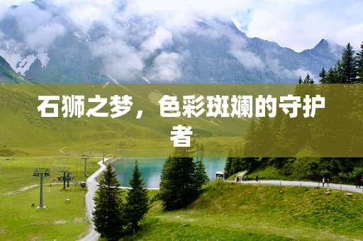 石狮之梦，色彩斑斓的守护者