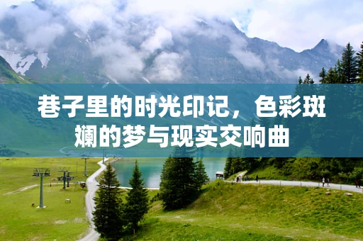 巷子里的时光印记，色彩斑斓的梦与现实交响曲