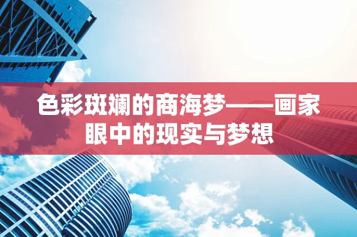色彩斑斓的商海梦——画家眼中的现实与梦想