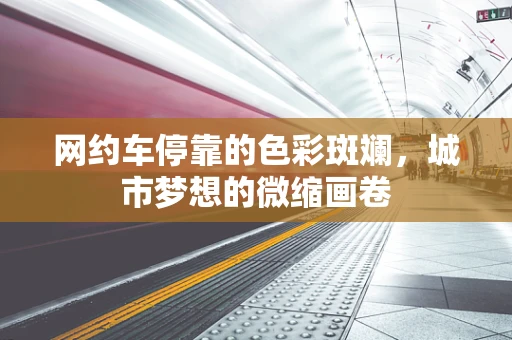 网约车停靠的色彩斑斓，城市梦想的微缩画卷