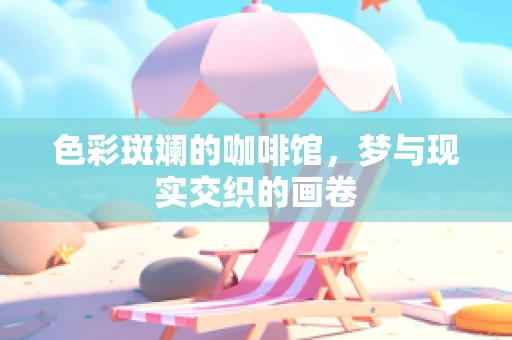 色彩斑斓的咖啡馆，梦与现实交织的画卷