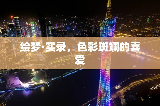 绘梦·实录，色彩斑斓的喜爱
