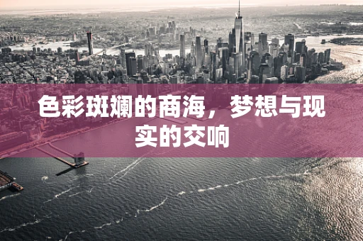 色彩斑斓的商海，梦想与现实的交响