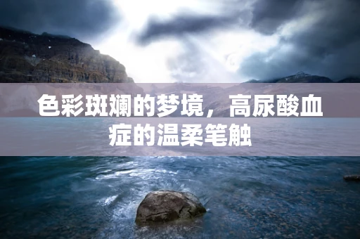 色彩斑斓的梦境，高尿酸血症的温柔笔触