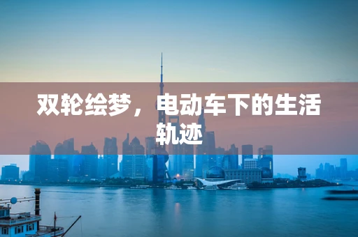 双轮绘梦，电动车下的生活轨迹
