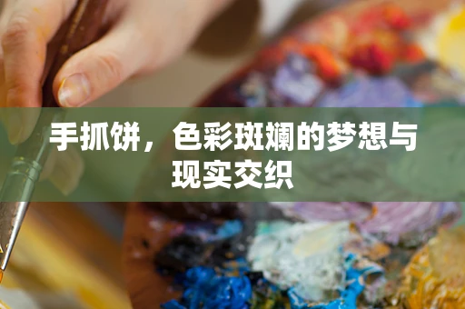 手抓饼，色彩斑斓的梦想与现实交织